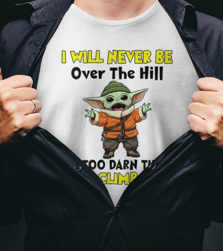 I Will Never Be Over The Hill I'm Too Darn Tired To Climb It Baby Yoda T-Shirt