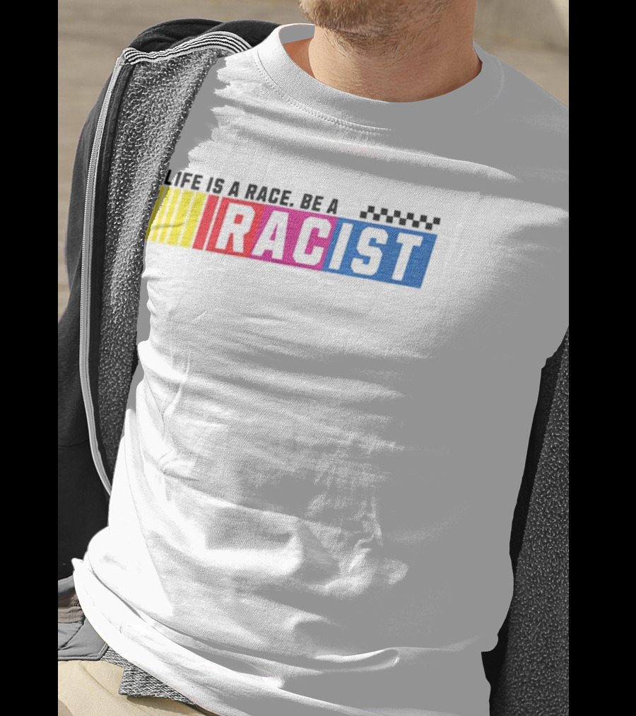Life Is A Race Be A Racist Racing Colors T-Shirt