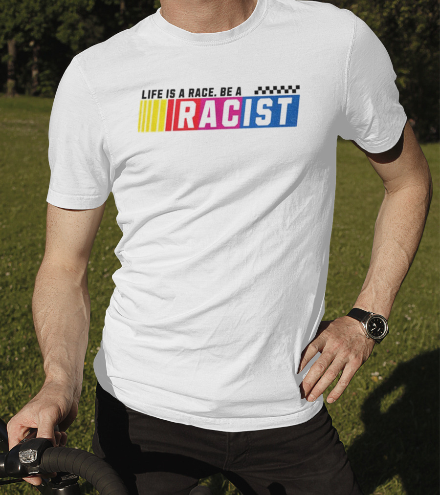 Life Is A Race Be A Racist Racing Colors T-Shirt