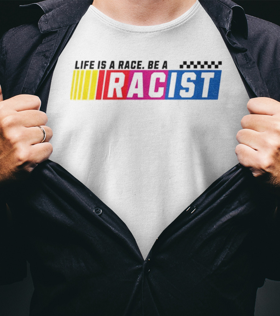 Life Is A Race Be A Racist Racing Colors T-Shirt