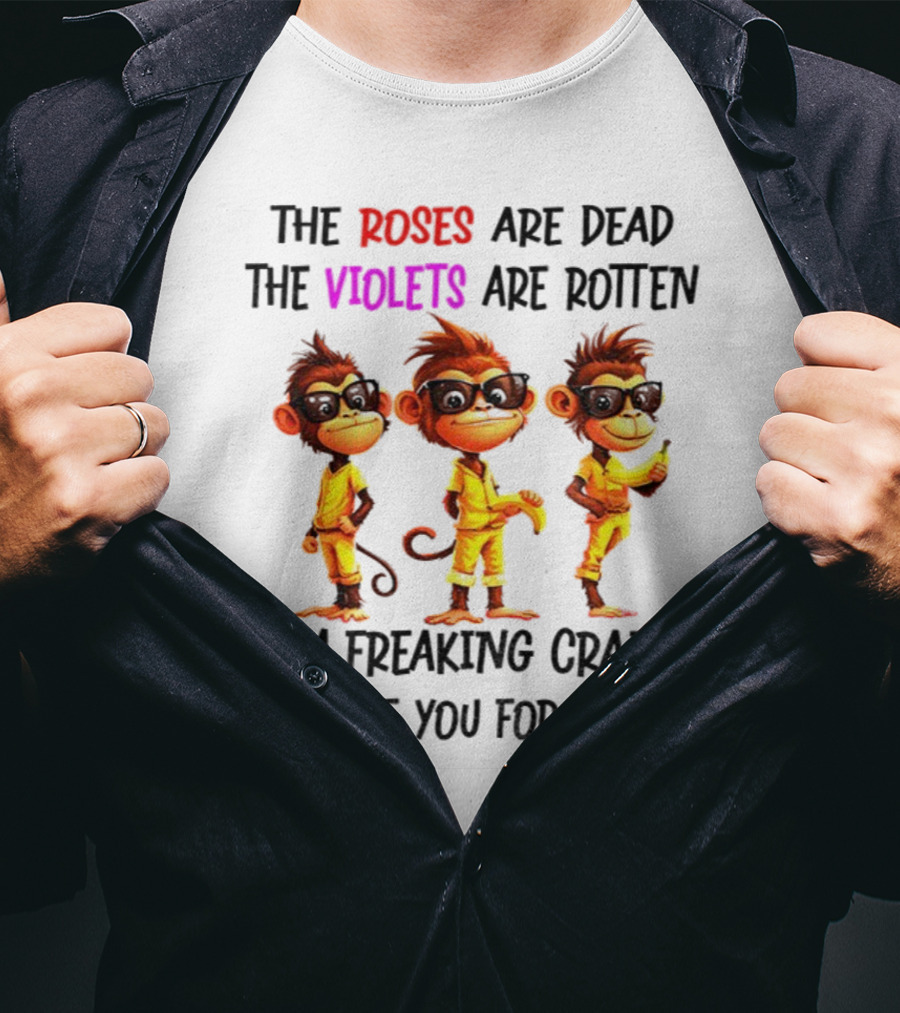 Monkey Banana Roses Are Dead Violets Are Rotten I’m Freaking Crazy Or Have You Forgotten T-Shirt