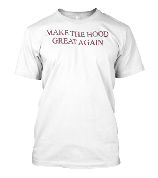 Make The Hood Great Again T-Shirt