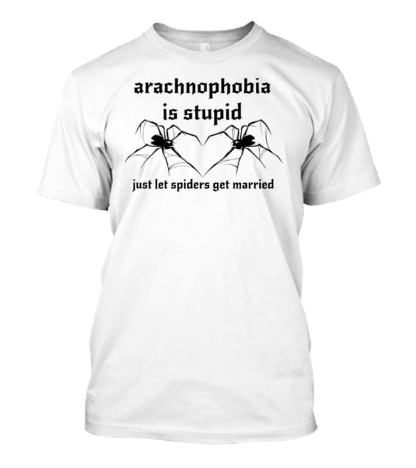 Arachnophobia Stupid Let The Spiders Get Married T-Shirt