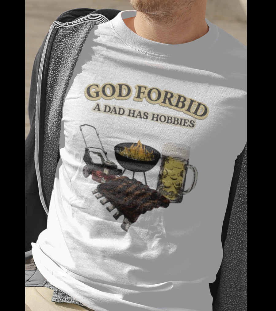 God Forbid A Dad Has Hobbies BBQ Ribs Beer Mower Grill T-Shirt