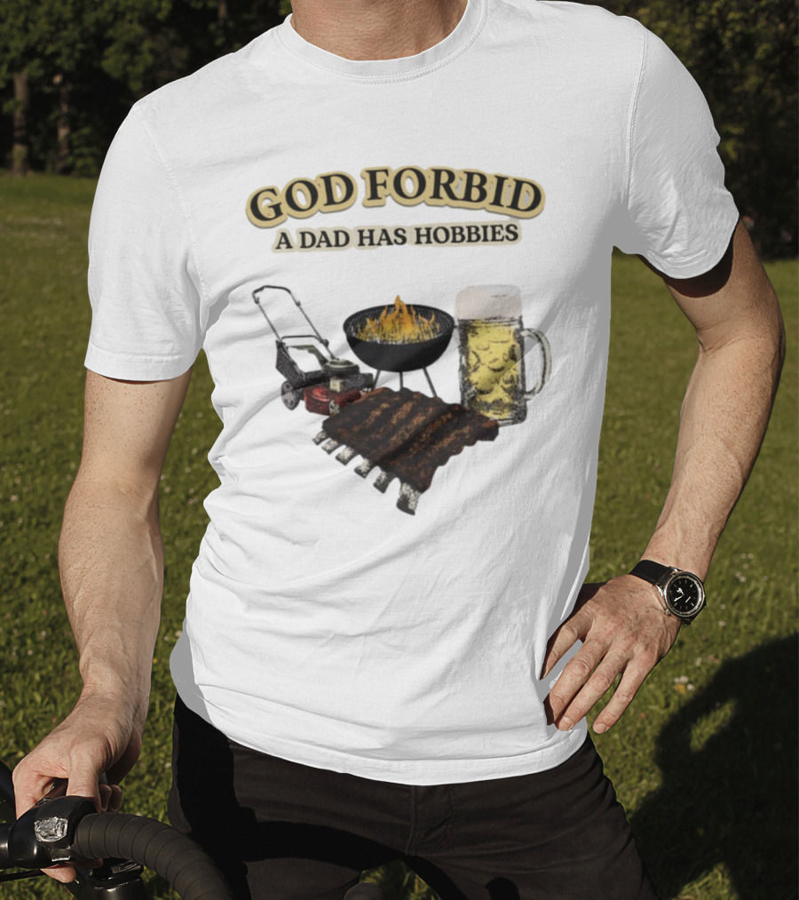 God Forbid A Dad Has Hobbies BBQ Ribs Beer Mower Grill T-Shirt