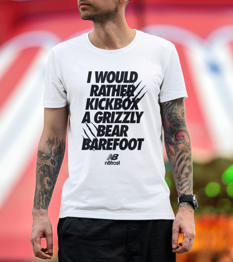 I Would Rather Kickbox A Grizzly Bear Barefoot N9frost T-Shirt