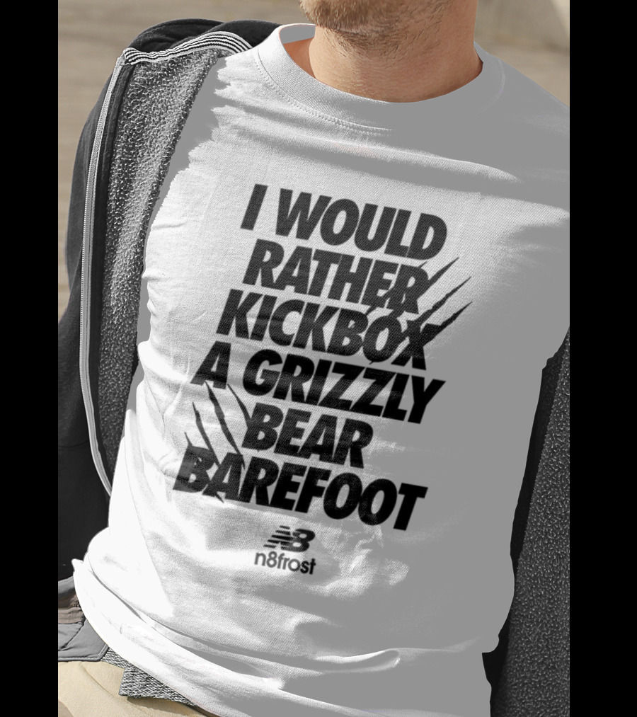 I Would Rather Kickbox A Grizzly Bear Barefoot N9frost T-Shirt