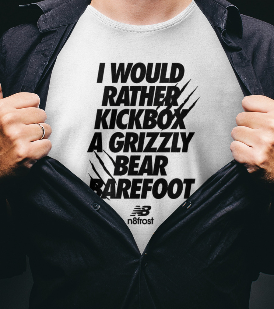 I Would Rather Kickbox A Grizzly Bear Barefoot N9frost T-Shirt