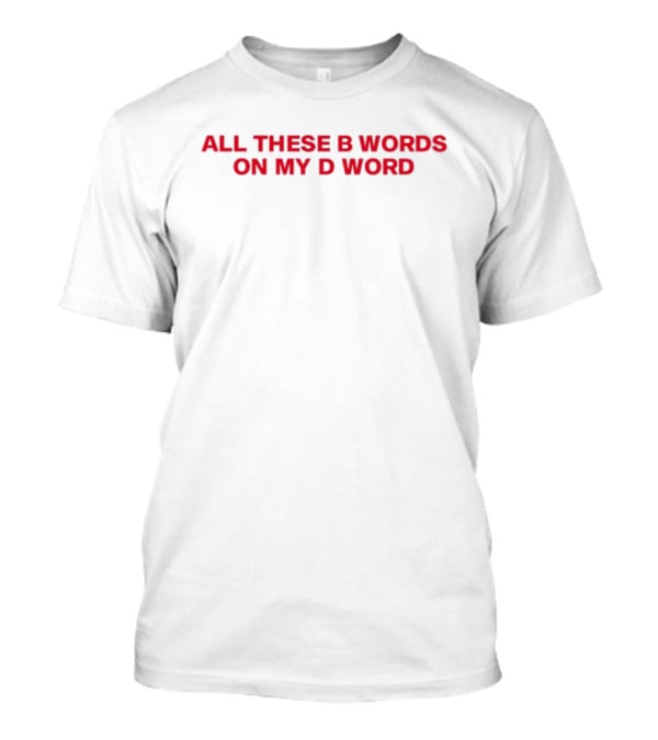 All These B Words On My D Word Funny Phrase T-Shirt