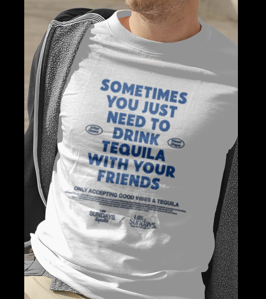 Sometimes You Just Need To Drink Tequila With Your Friends Only Accepting Good Vibes Los Sundays T-Shirt