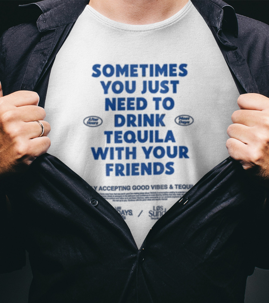 Sometimes You Just Need To Drink Tequila With Your Friends Only Accepting Good Vibes Los Sundays T-Shirt
