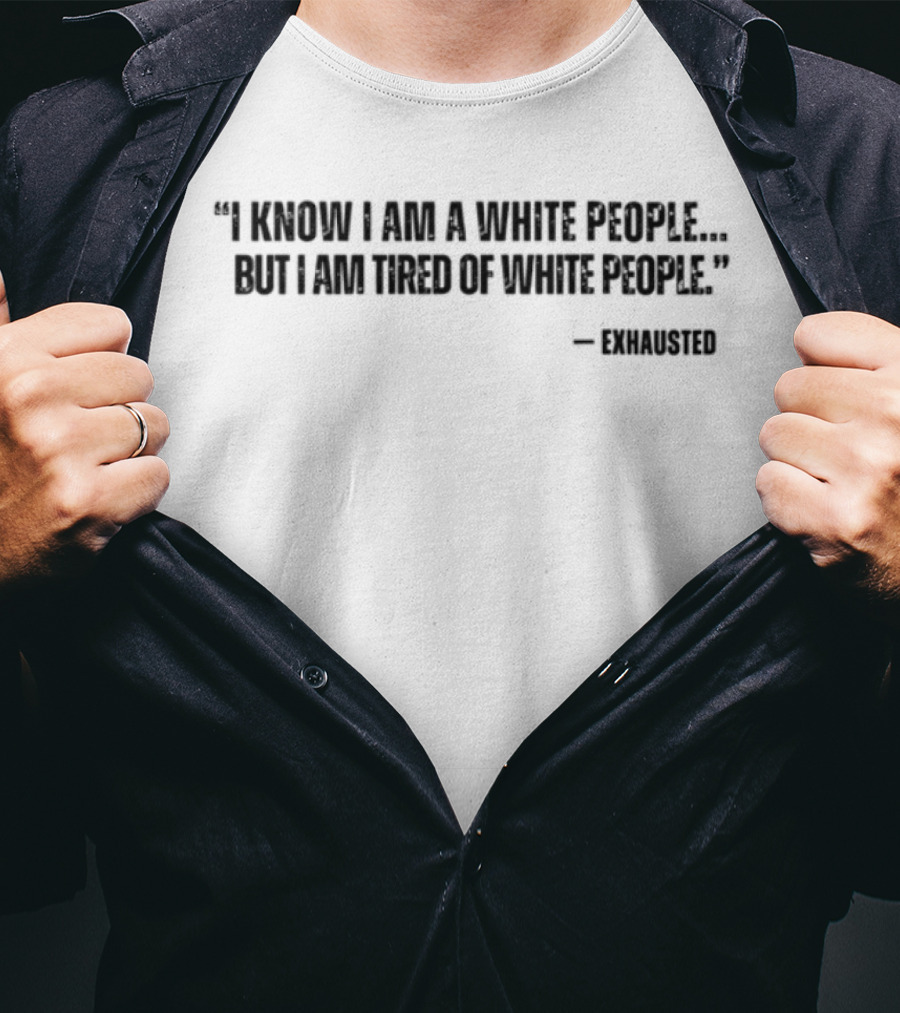 I Know I Am A White People But I Am Tired Of White People T-Shirt