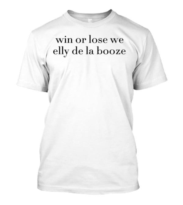 Win Or Lose We Elly De La Booze T-Shirt