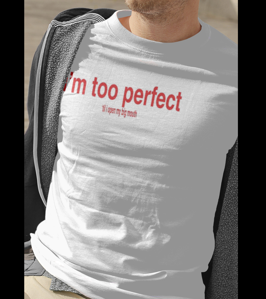 I'm Too Perfect Til I Open My Big Mouth T-Shirt