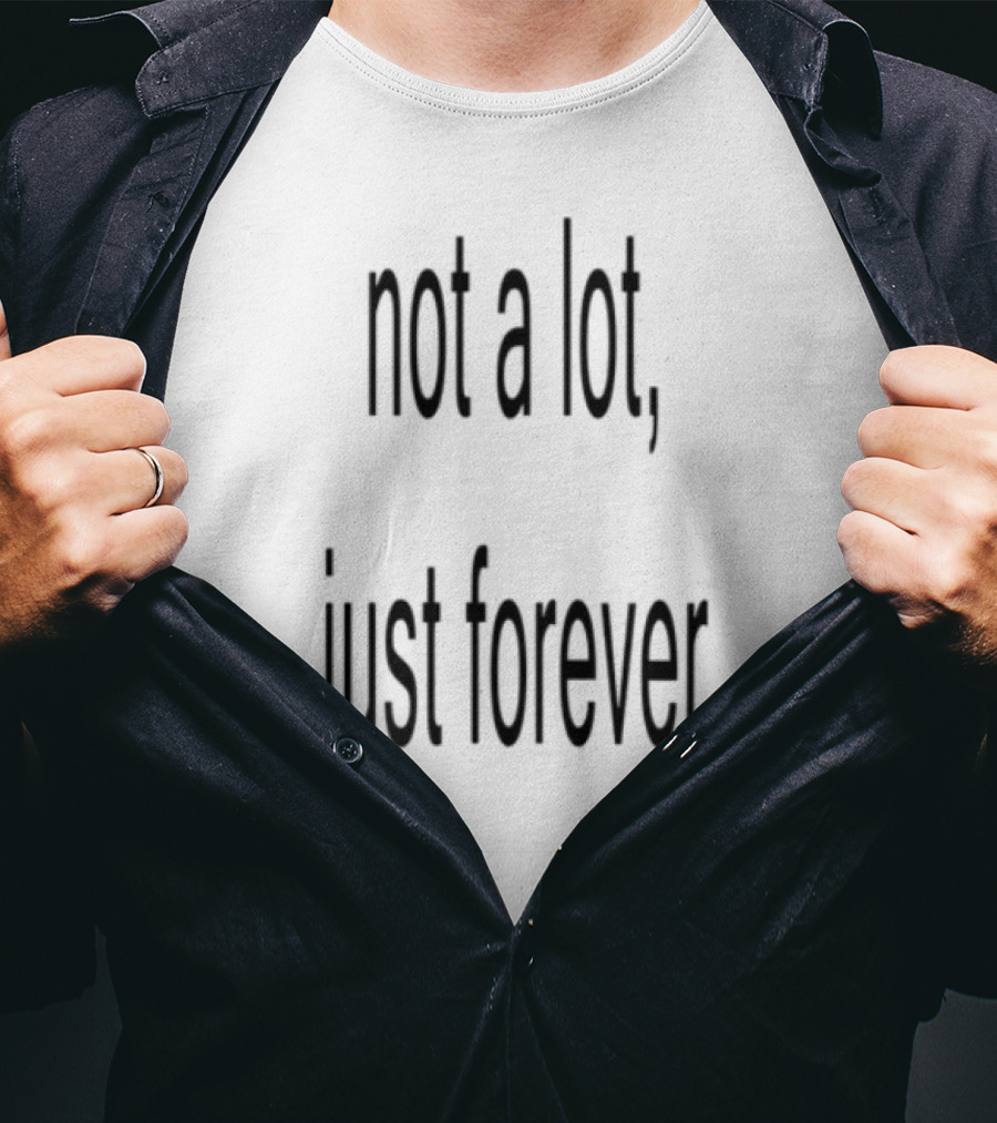 Not A Lot Just Forever Romantic Sentiment Phrase T-Shirt