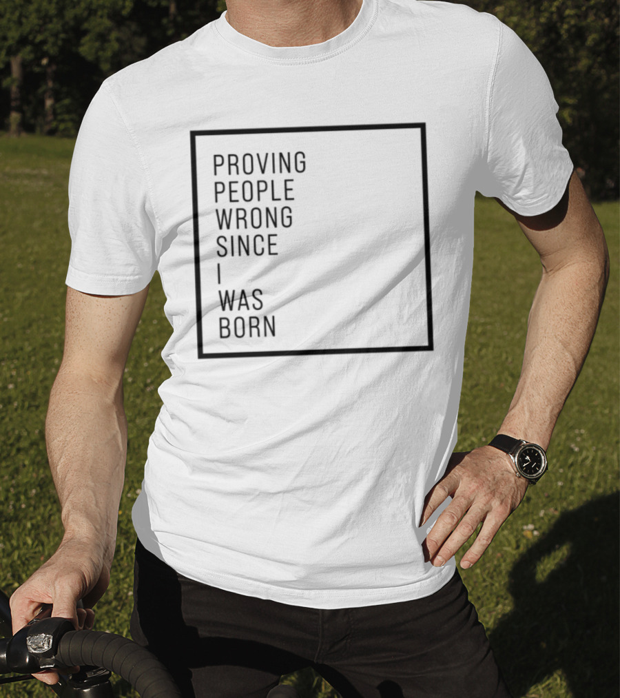 Proving People Wrong Since I Was Born Resilient Attitude Confidence Motivation T-Shirt