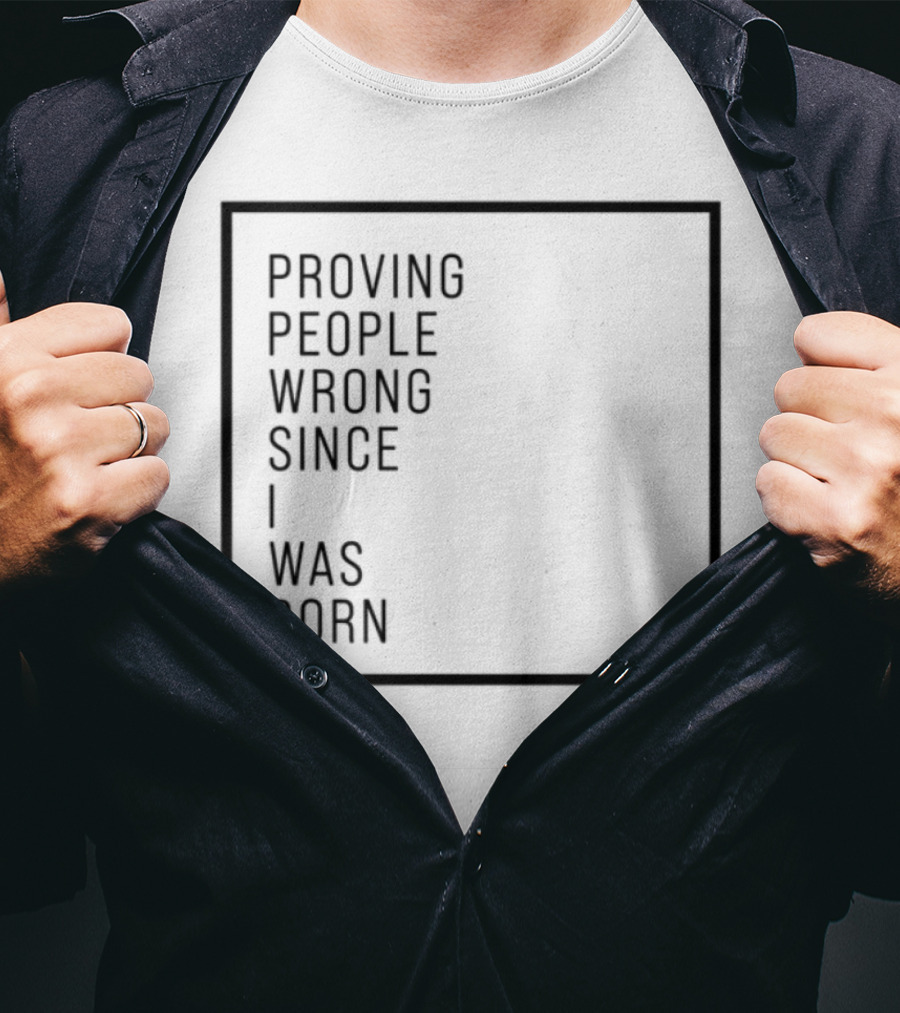 Proving People Wrong Since I Was Born Resilient Attitude Confidence Motivation T-Shirt