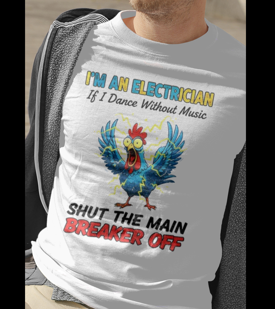 I'm An Electrician Chicken Storm Dance Without Music Shut The Main Breaker Off T-Shirt
