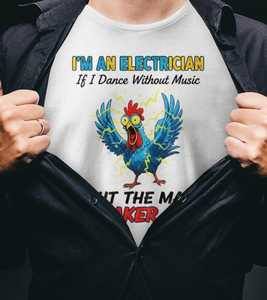 I'm An Electrician Chicken Storm Dance Without Music Shut The Main Breaker Off T-Shirt