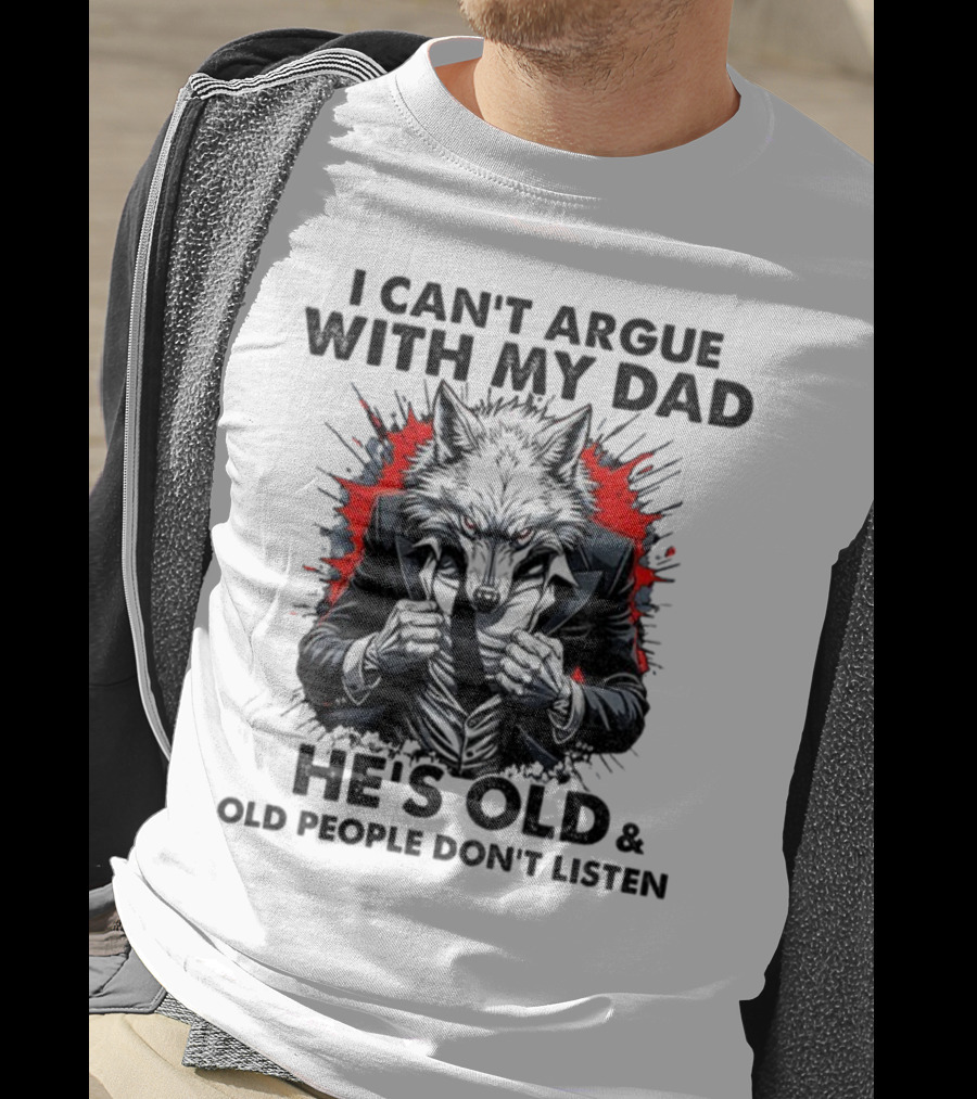 Wolf Humor I Can’t Argue With My Dad He’s Old And Old People Don’t Listen T-Shirt