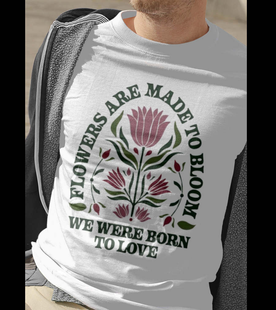 Flowers Are Made To Bloom We Were Born To Love Floral Jewel T-Shirt