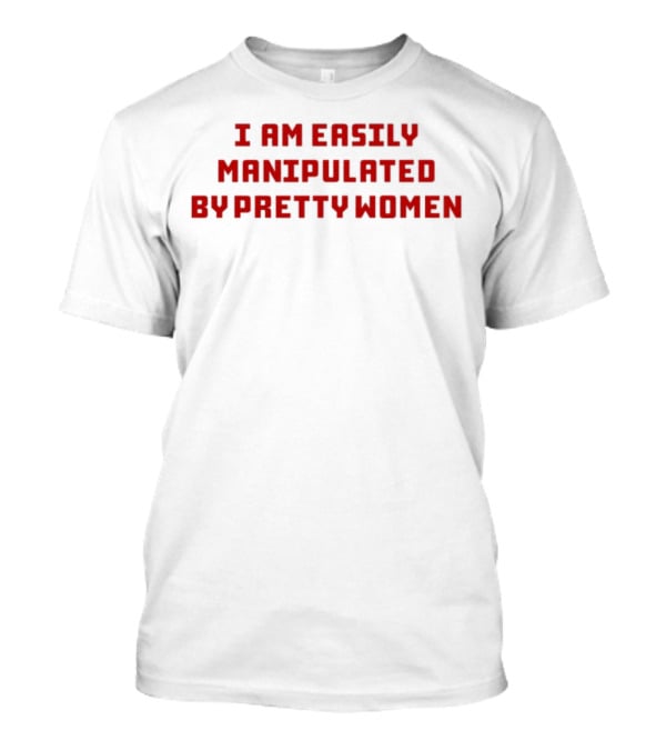 I Am Easily Manipulated By Pretty Women Axin Nite T-Shirt