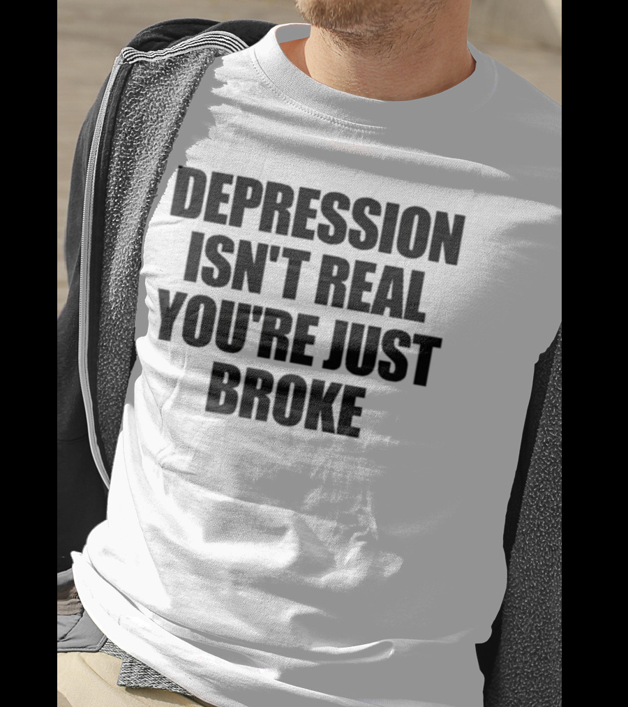 Depression Isn’t Real You’re Just Broke Humorous Statement T-Shirt