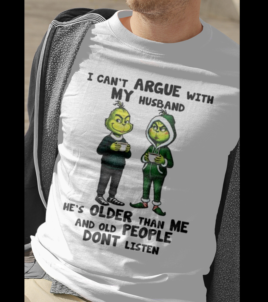 Grinch I Can’t Argue With My Husband He’s Older Than Me And Old People Don’t Listen Xmas T-Shirt