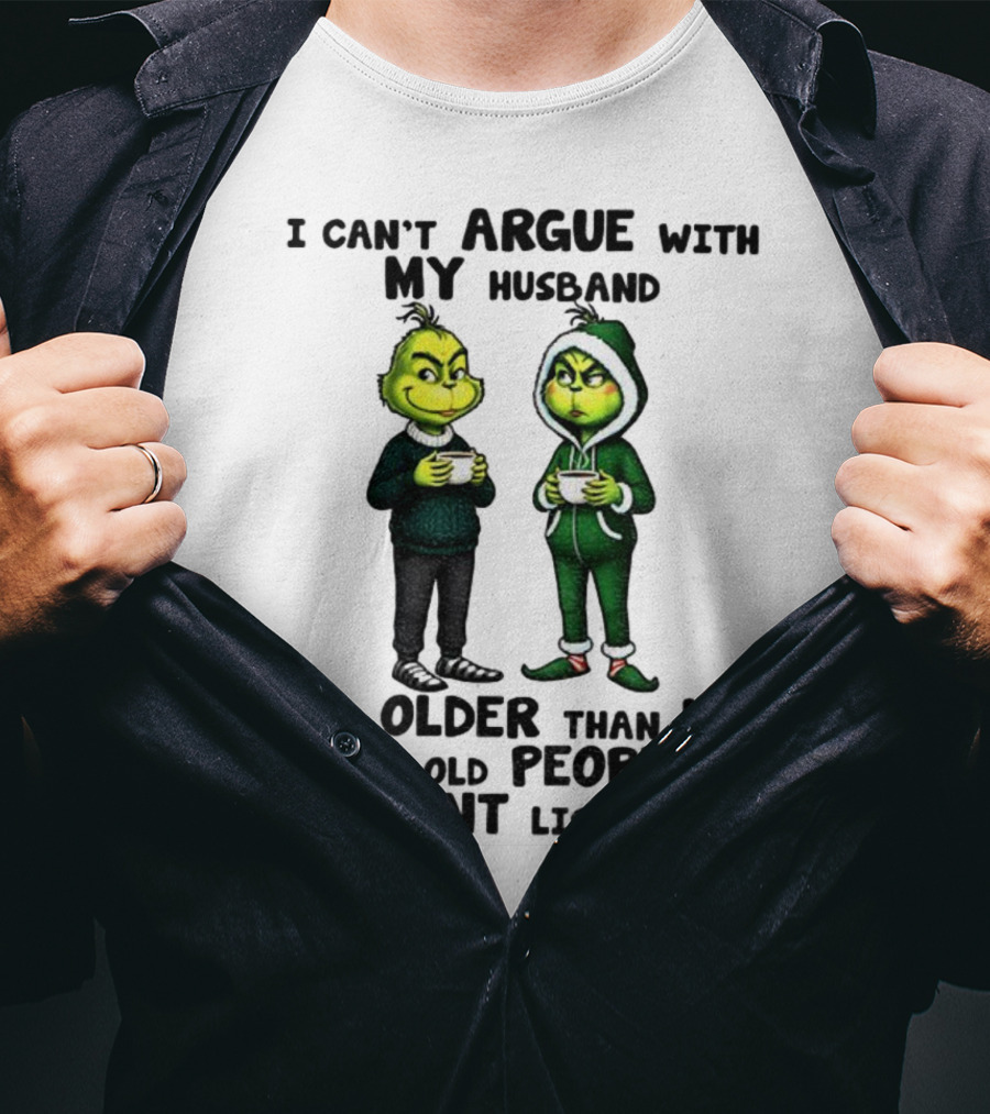 Grinch I Can’t Argue With My Husband He’s Older Than Me And Old People Don’t Listen Xmas T-Shirt