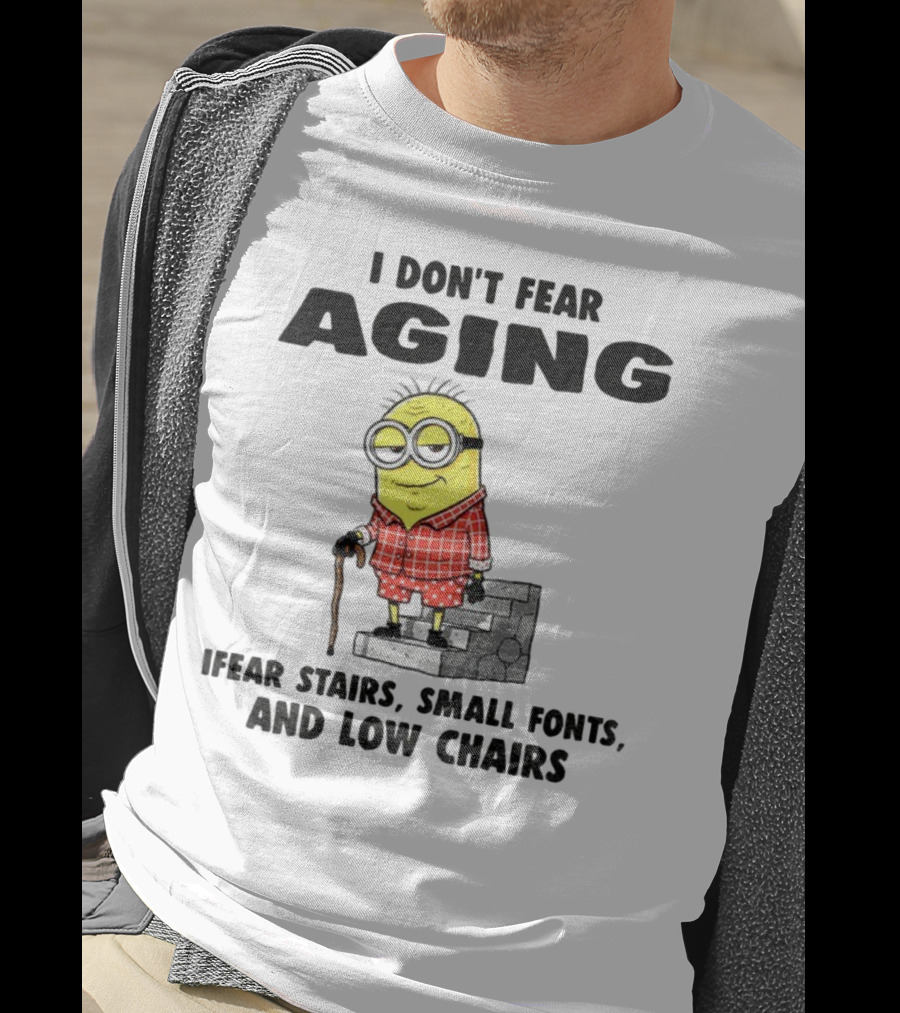 Minion Humor I Don't Fear Aging I Fear Stairs Small Fonts And Low Chairs T-Shirt