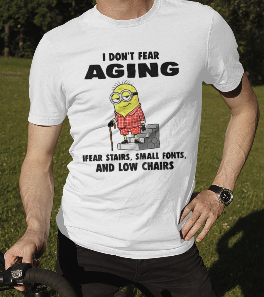 Minion Humor I Don't Fear Aging I Fear Stairs Small Fonts And Low Chairs T-Shirt