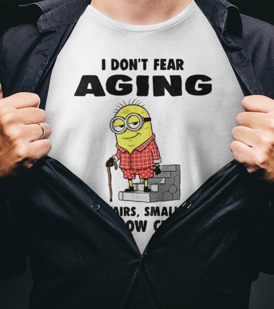 Minion Humor I Don't Fear Aging I Fear Stairs Small Fonts And Low Chairs T-Shirt