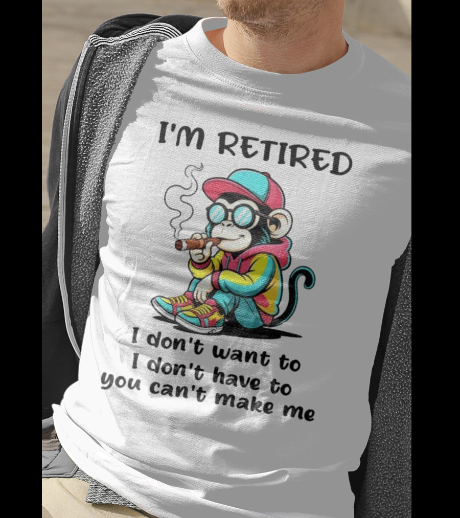 I'm Retired Cool Monkey Smoking Cigar I Don't Want To I Don't Have To You Can't Make Me T-Shirt