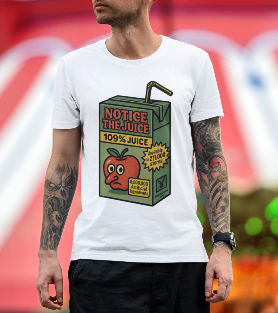 Notice The Juice 109% Juice 6,000,000 Artificial Ingredients Forbidden Inc T-Shirt