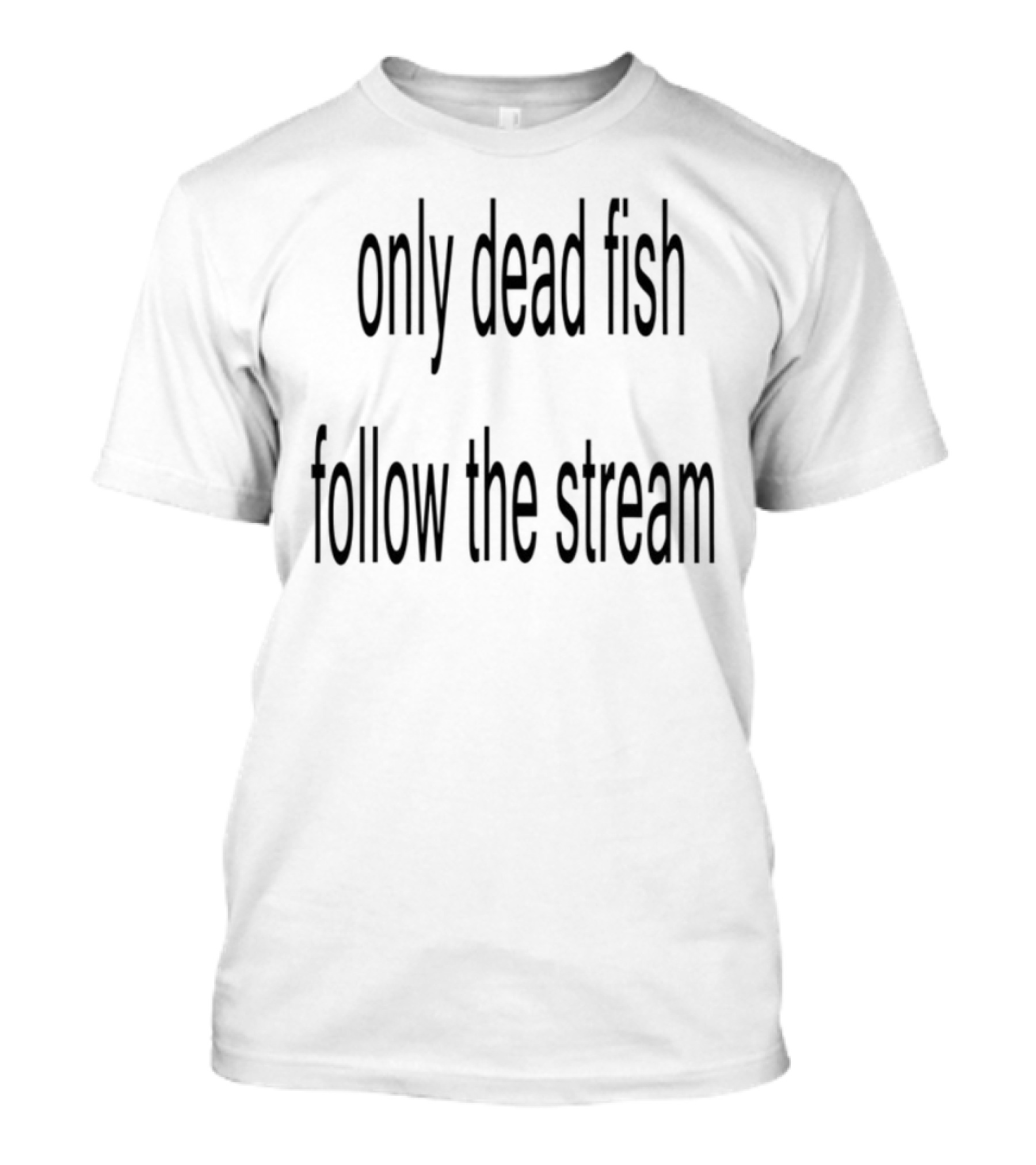 Only Dead Fish Follow The Stream Motivational Saying T-Shirt