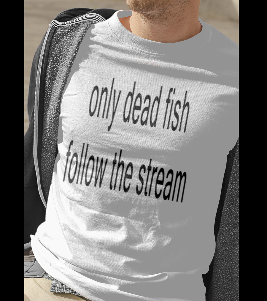 Only Dead Fish Follow The Stream Motivational Saying T-Shirt