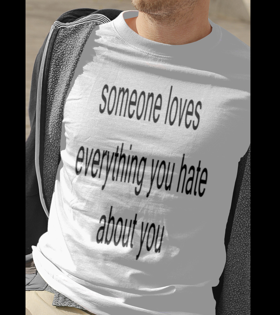 Someone Loves Everything You Hate About You Uplifting Self-Acceptance Message T-Shirt