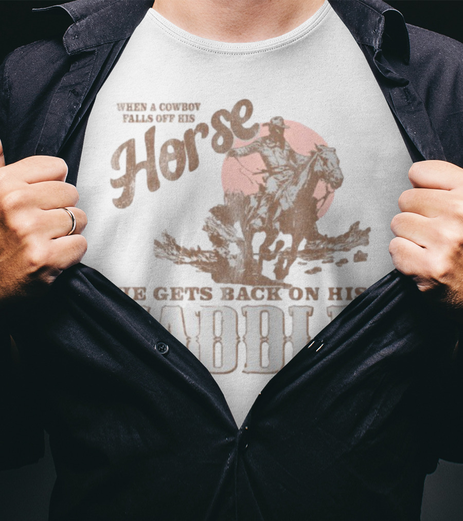 When A Cowboy Falls Off His Horse He Gets Back On His Saddle T-Shirt