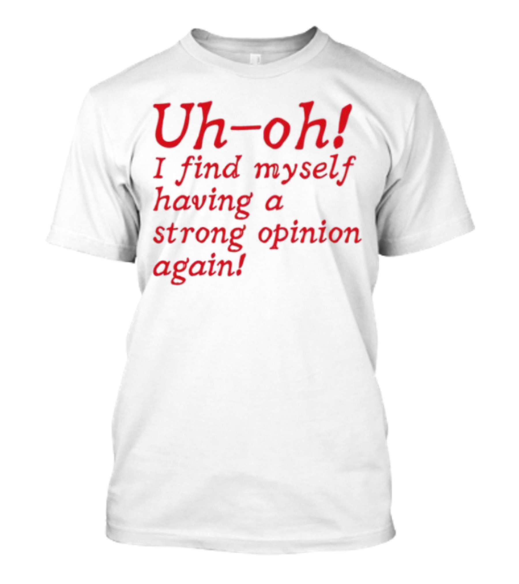 Uh-Oh I Find Myself Having A Strong Opinion Again Red Text T-Shirt