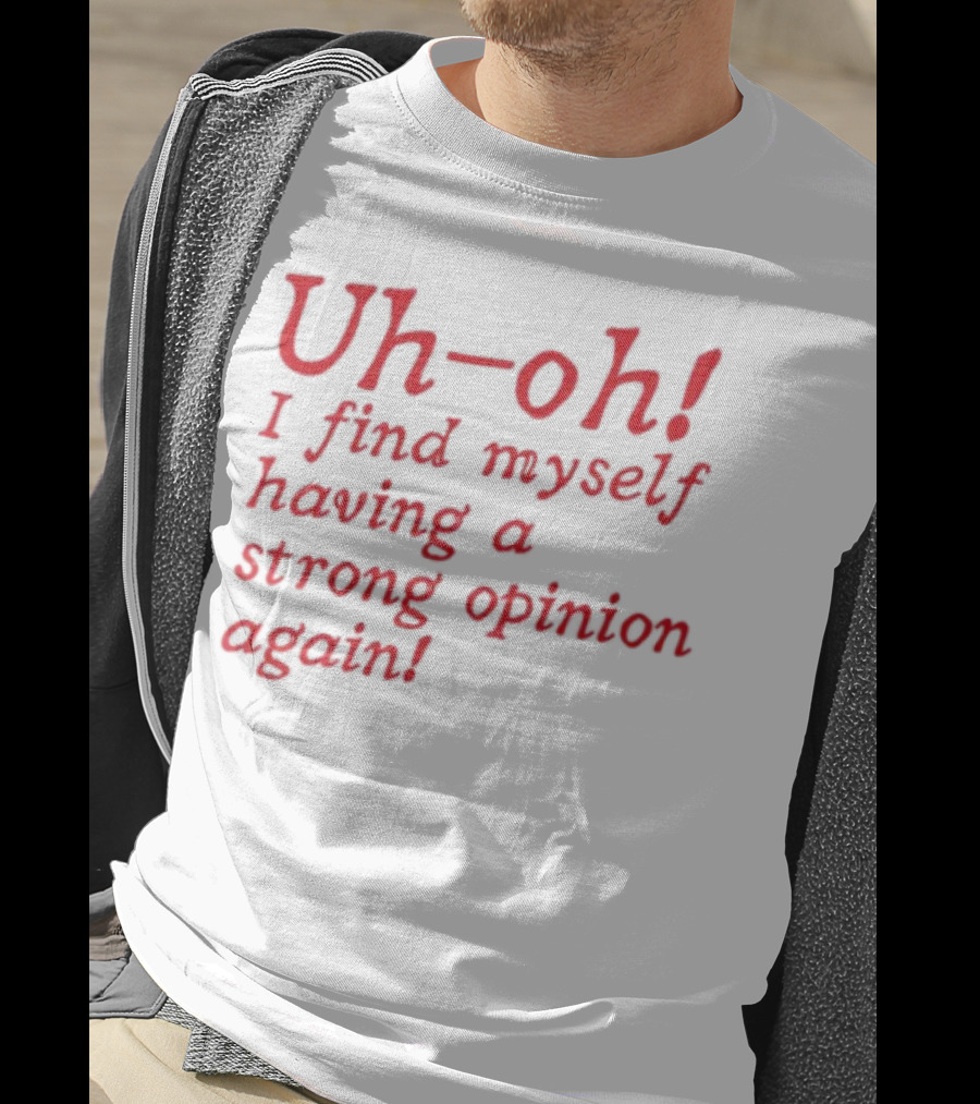 Uh-Oh I Find Myself Having A Strong Opinion Again Red Text T-Shirt