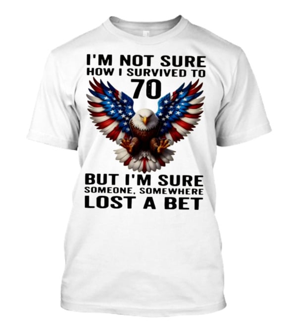 American Flag Eagle Not Sure How I Survived To 70 Someone Lost A Bet T-Shirt