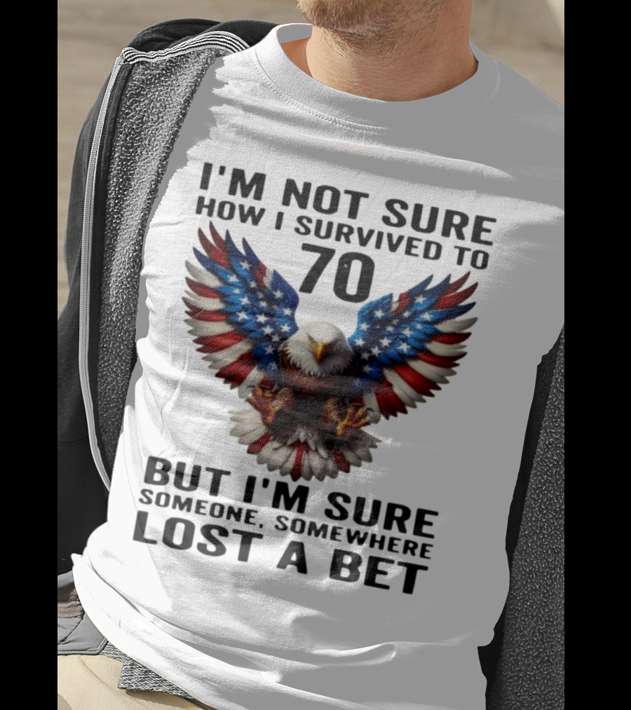 American Flag Eagle Not Sure How I Survived To 70 Someone Lost A Bet T-Shirt