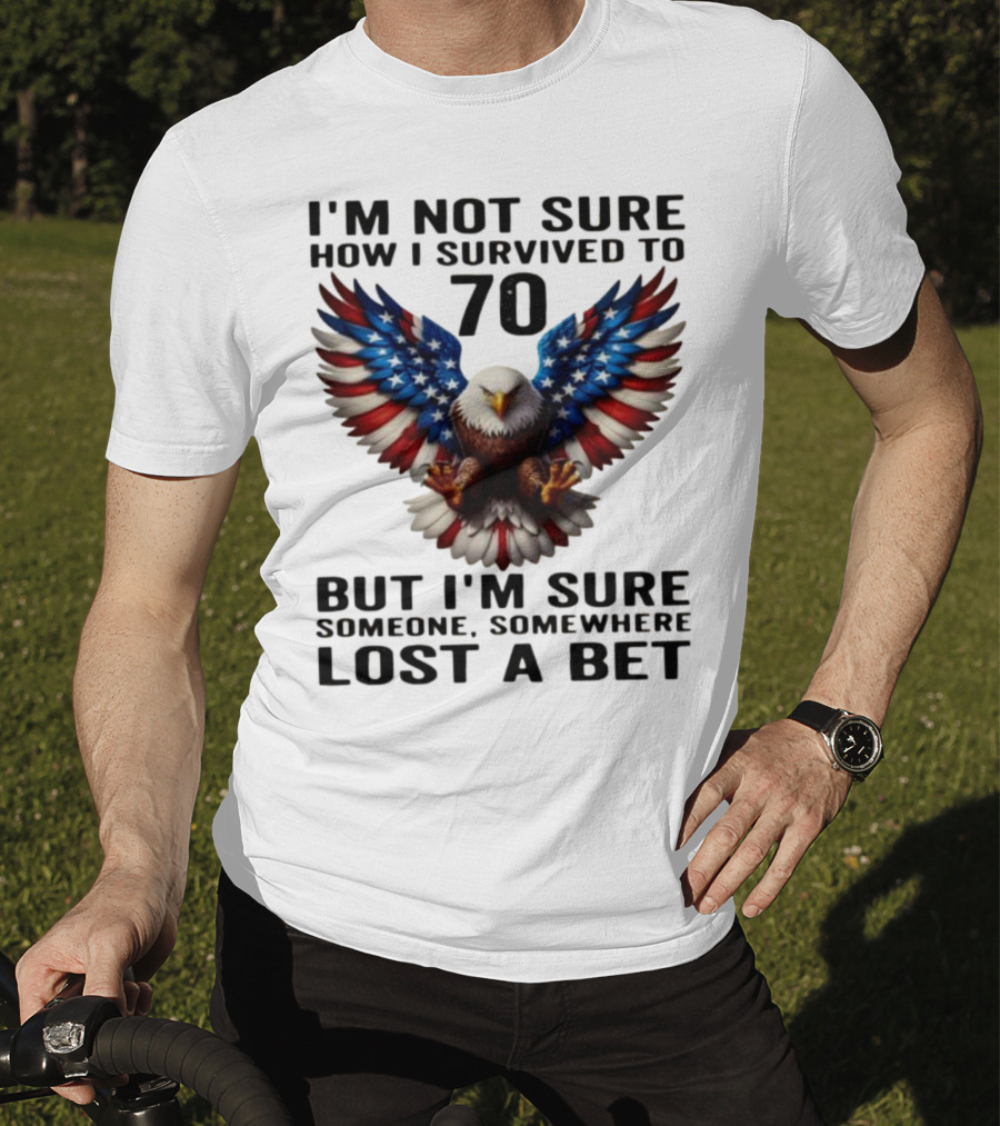 American Flag Eagle Not Sure How I Survived To 70 Someone Lost A Bet T-Shirt