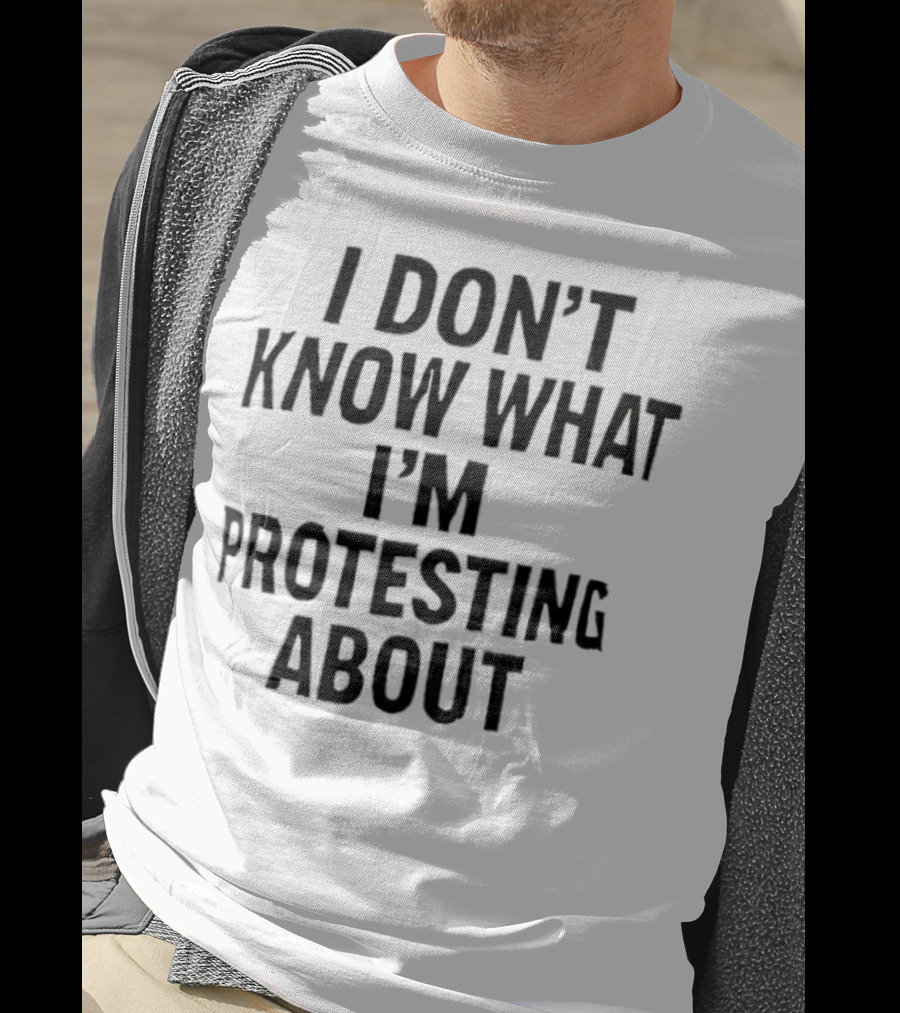 I Don’t Know What I’m Protesting About T-Shirt