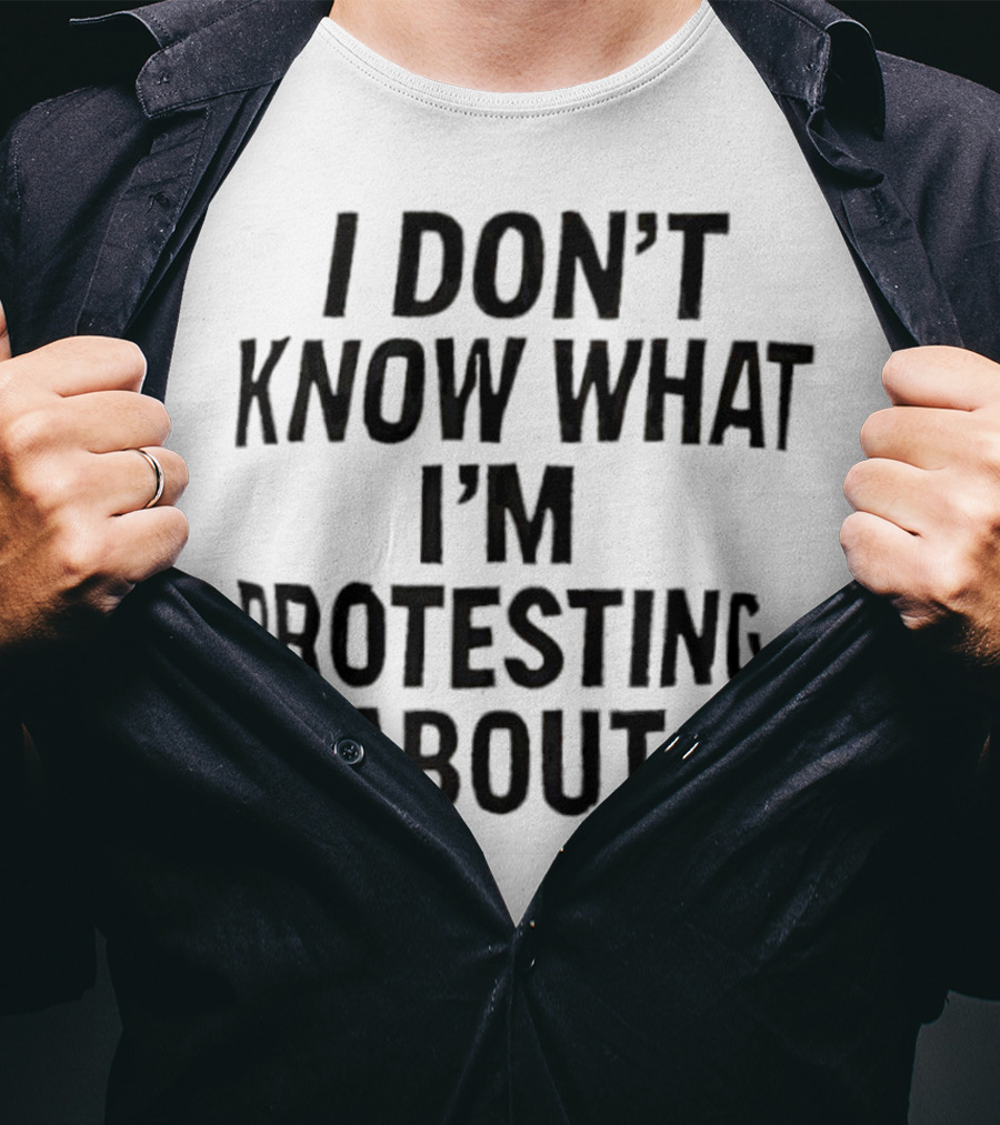 I Don’t Know What I’m Protesting About T-Shirt