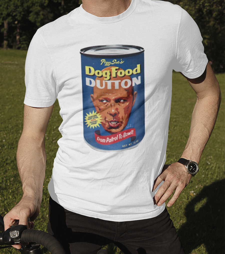 Peggy Sue's Dog Food Dutton From Patrol To Bowl Part Podge Part Spud Total Fascist Crud T-Shirt