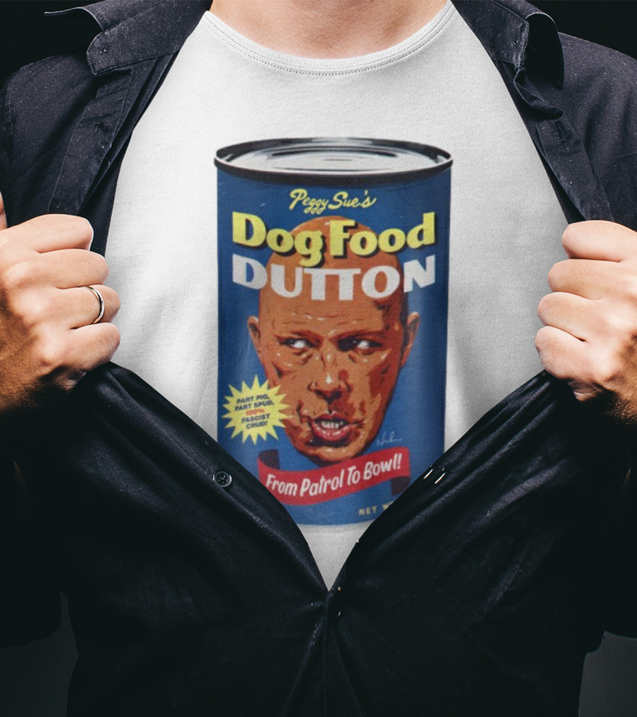 Peggy Sue's Dog Food Dutton From Patrol To Bowl Part Podge Part Spud Total Fascist Crud T-Shirt