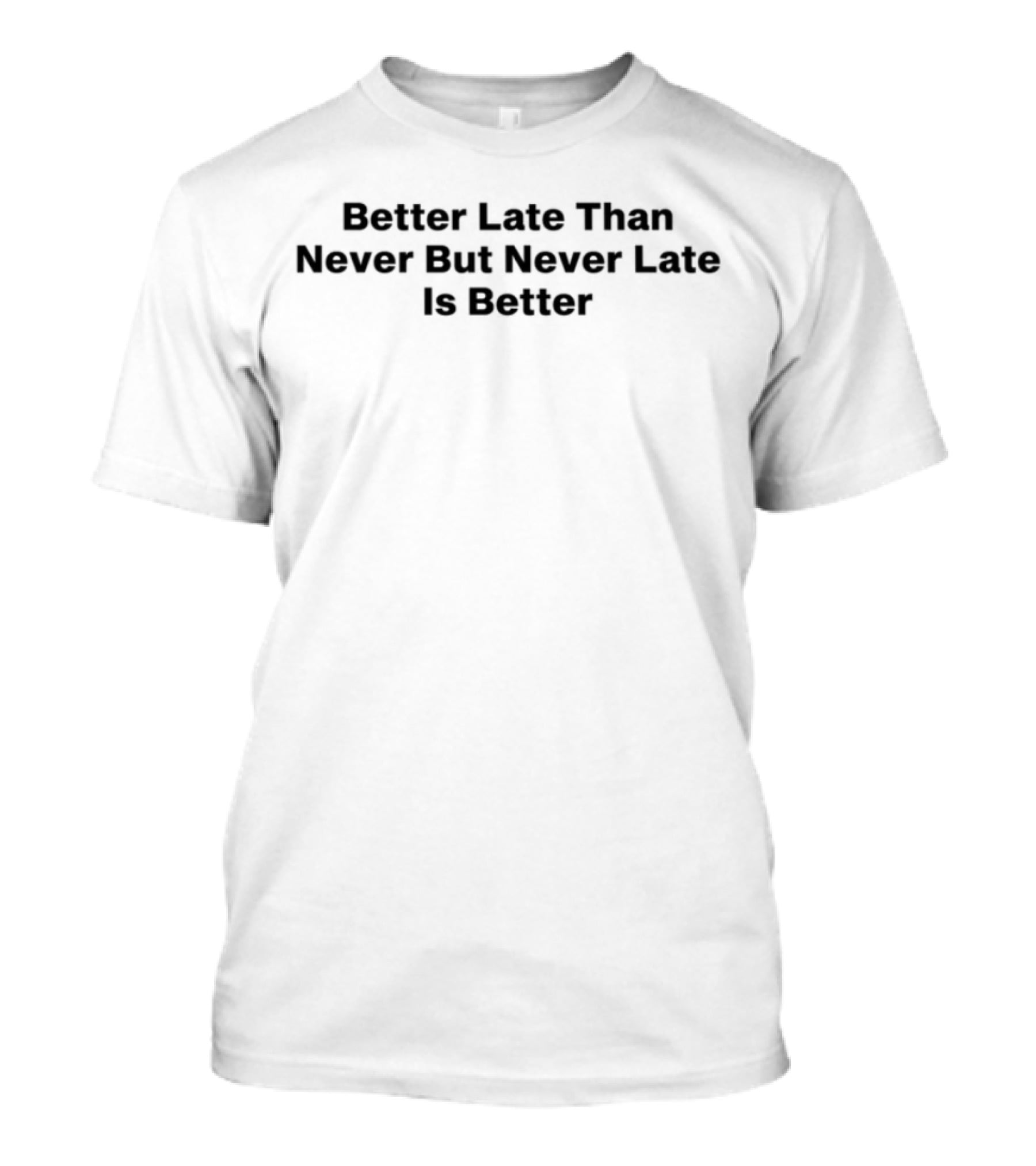 Better Late Than Never But Never Late Is Better Motivational Quote Fashion Statement T-Shirt