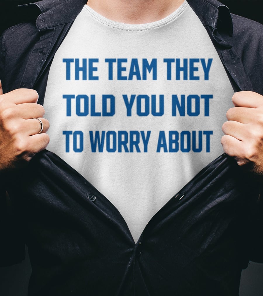 The Team They Told You Not To Worry About T-Shirt