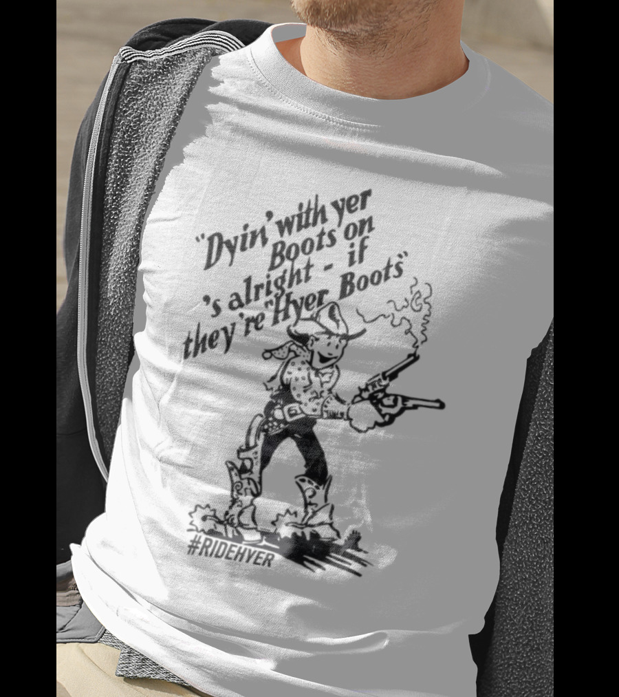 Dying With Yer Boots On If They’re Hyer Boots Ridehyer Cowboy Design T-Shirt